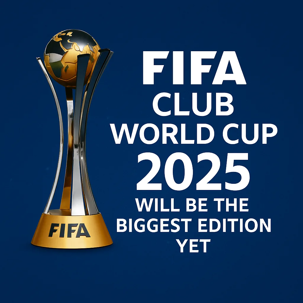 FIFA Club World Cup 2025 and Why It Will Be the Biggest Edition of Club World Cup Yet? Biggest Edition of Club World Cup