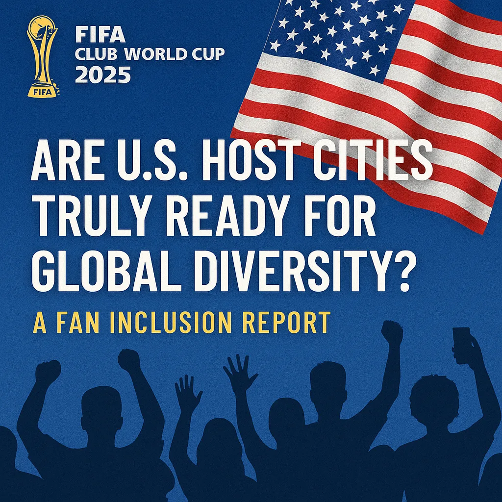 🌍 Are U.S. Host Cities Truly Ready for Global Diversity? A Fan Inclusion Report for the FIFA Club World Cup 2025 Diversity